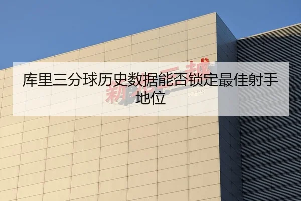库里三分球历史数据能否锁定最佳射手地位